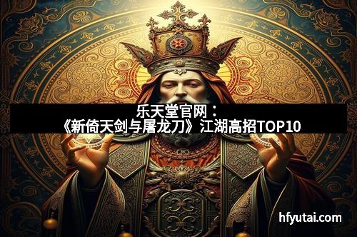 乐天堂官网：《新倚天剑与屠龙刀》江湖高招TOP10